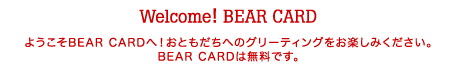 ようこそBEAR CARDへ！おともだちへのグリーティングをお楽しみください。BEAR CARDは無料です。
